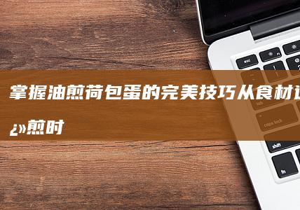 掌握油煎荷包蛋的完美技巧：从食材选择到翻煎时机的绝佳教程